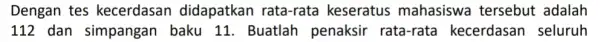 Dengan tes kecerdasan didapatkan rata -rata keseratus mahasiswa tersebut adalah 112 dan simpangan baku 11. Buatlah penaksir rata-rata kecerdasan seluruh