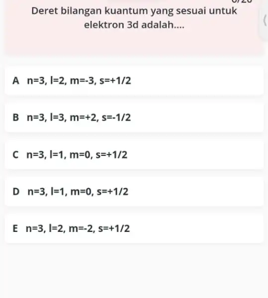 Deret bilangan kuantum yang sesuai untuk elektron 3d adalah __ A n=3,vert =2,m=-3,s=+1/2 B n=3,l=3,m=+2,s=-1/2 C n=3,vert =1,m=0,s=+1/2 D n=3,l=1,m=0,s=+1/2 E n=3,l=2,m=-2,s=+1/2