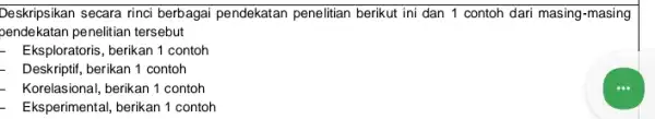 Deskripsikan secara rinci berbagai pendekatan penelitian berikut ini dan 1 contoh dari masing-masing oendekatan penelitian tersebut __ Eksploratoris, berikan 1 contoh Deskriptif, berikan 1