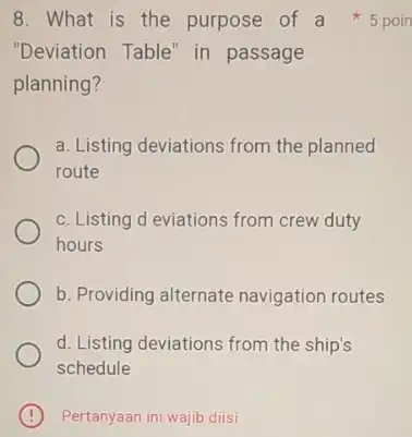 "Deviation Table" in passage planning? a. Listing deviations from the planned route c. Listing d eviations from crew duty hours b. Providing alternate navigation