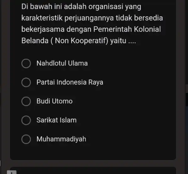 Di bawah ini adalah organisasi yang karakteristik perjuangan nya tidak bersedia bekerjasar na dengan P emerintah Kolonial Belanda ( Non Kooperatif) yaitu __ Nahdlotul