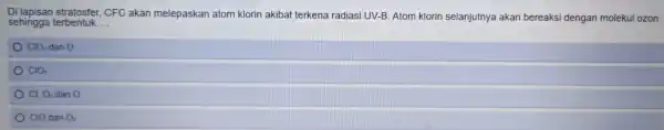 Di CFC akan melepaskan atom klorin akibat terkena radiasi UV-B . Atom klorin selanjutnya akan bereaksi dengan molekul ozon sehingga terbentuk __ ClO_(2) dan