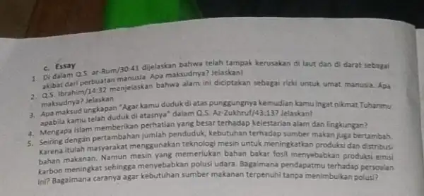 Di dalam perbuatan manusia. Apa maksudnya!Jelaskan! c. Essay 1. Di dalam Q.5, ar-Rum/30-1)dijelaskan bahwa telah tampak kerusakan di laut dan di darat sebagai assignahim/14,32