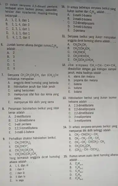 . Di dalam senyawa 2,3-dimetil pentana terdapat atom karbon primer, sekunder, tersier dan kuarterner masing-masing sebanyak __ A. 1,2,3 dan 1 B. 2,1,4 ,