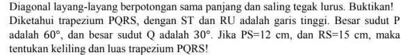 Diagonal layang-layang berpotongan sama panjang dan saling tegak lurus Buktikan! Diketahui trapezium PQRS , dengan ST dan RU adalah garis tinggi. Besar sudut p