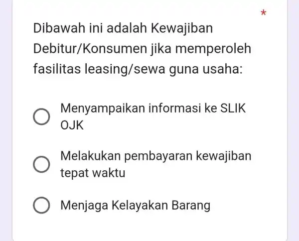 Dibawah ini adalah Kewajiban Debitur/Konsumen jika memperoleh fasilitas leasing/sewa guna usaha: Menyampaikan informasi ke SLIK 0JK Melakukan pembayaran kewajiban tepat waktu Menjaga Kelayakan Barang