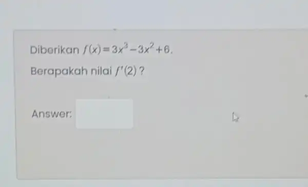 Diberikan f(x)=3x^3-3x^2+6 Berapakah nilai f'(2) ? Answer: square