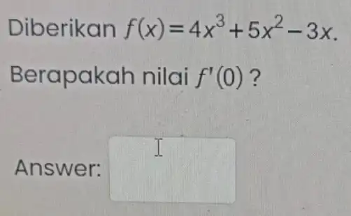 Diberikan f(x)=4x^3+5x^2-3x Berapakah nilai f'(0) ? I Answer: square