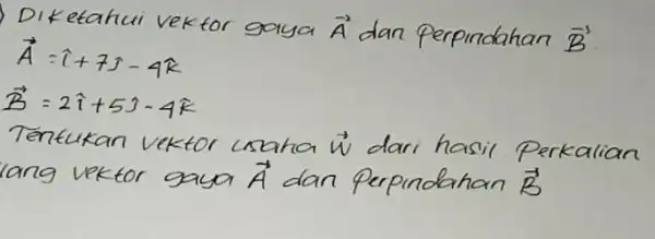 Diketah i vektor ga overrightarrow (A) dan Perpindahan bar (B) overrightarrow (B)=2hat (i)+5hat (j)-4hat (k) Tentu overrightarrow (W) dari hasil Perk calian