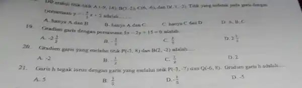 - Diketahai titik-titik A(-5,14),B(3,2),C(6,-6) dan D(-3,-2) Titik yang terletak pada garis dengan Denamaan y=-(5)/(3)x+2 adalah. __ A. hanya A dan B B. banya A