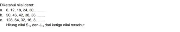 Diketahui nilai deret: a. 6,12 , 18, 24, 30 __ b. 50,46,42 , 38, 36 __ c. 128,64 , 32, 16, 8 __ Hitung