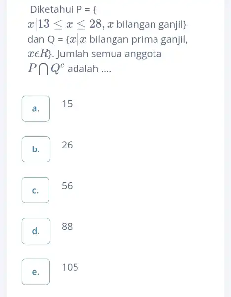 Diketahui P={ xvert 13leqslant xleqslant 28,x bilangan ganjil } dan Q={ xvert x bilangan prima ganjil, xin R} . Jumlah semua anggota Pcap Q^c