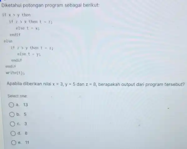 Diketahui potongan program sebagai berikut: if x>y then if z>x then t=z; else t = x; endif else if z>y then t=z; else t=v: