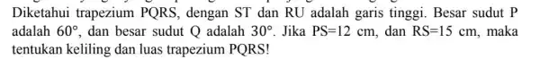 Diketahui trapezium PQRS , dengan ST dan RU adalah garis tinggi. Besar sudut p adalah 60^circ , dan besar sudut Q adalah 30^circ Jika