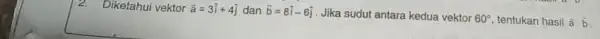 Diketahui vektor overrightarrow (a)=3hat (i)+4hat (j) dan overrightarrow (b)=8hat (i)-6hat (j) Jika sudut antara kedua vektor 60^circ tentukan hasil overrightarrow (a)cdot overrightarrow (b)