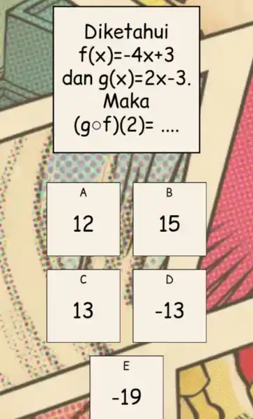 Diketahui f(x)=-4x+3 dan g(x)=2x-3 Maka (gcirc f)(2)=ldots A B 12 15 D C 13 -13 E -19
