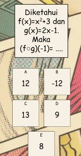 Diketahui f(x)=x^2+3 g(x)=2x-1 Maka (fcirc g)(-1)=ldots B A 12 -12 C 13 D 9 E 8