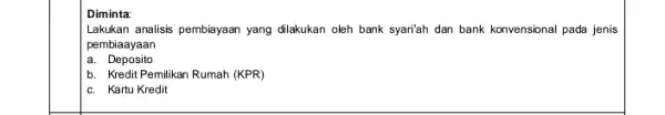 Diminta Lakukan analisis pembiayaan yang dilakukan oleh bank syari'ah dan bank konvensional pada jenis pembiaayaan a. Deposito b. Kredit Pemilikan Rumah (KPR) c. Kartu