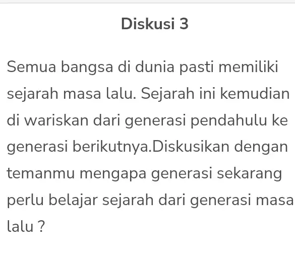 Diskusi 3 Semua bangsa di dunia pasti memiliki sejarah masa Lalu. Sejarah ini kemudian di wariskan dari generasi pendahulu ke generasi berikutny a.Diskusikan dengan