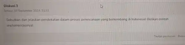 Diskusi.3 Selasa, 10 September 202421:33 Sebutkan dan jelaskan pendekatan dalam proses perencanaan yang berkembang di Indonesia!Berikan contoh implementasinya!