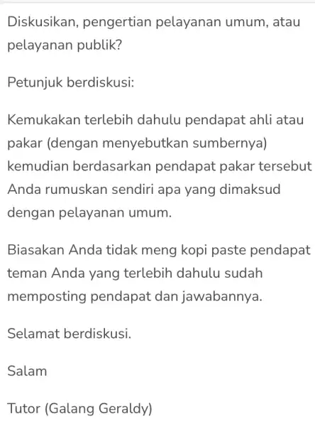 Diskusikan , pengertian pelayanan umum, atau pelayanan publik? Petunjuk berdiskusi: Kemukakan terlebih dahulu pendapat ahli atau pakar (dengan menyebutk an sumbernya) kemudian berdasarkan pendapat