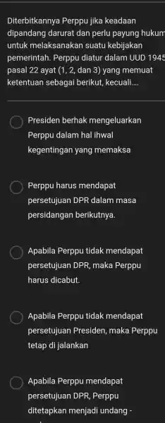 Diterbitkannya Perppu jika keadaan dipandang darurat dan perlu payung hukum untuk melaksanakan suatu kebijakan pemerintah . Perppu diatur dalam UUD 1945 pasal 22 ayat