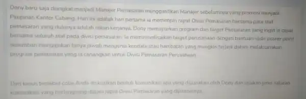 Dony baru saja diangkat menjadi Manajer Pemasaran menggantikan Manajer sebelumnya yang promosi menjadi Pimpinan Kantor Cabang. Hari ini adalah hari pertama ia memimpin rapat