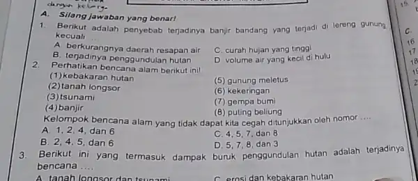 dungan keliery. A. Silang jawaban yang benar! 1. Berikut adalah penyebab terjadinya banjir bandang yang terjadi di lereng gunung kecuali __ A. berkurangnya daerah