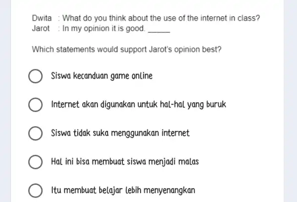 Dwita : What do you think about the use of the internet in class? Jarot : In my opinion it is good. __ Which