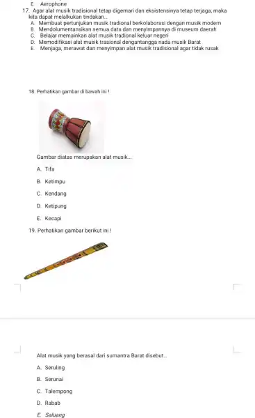 E. Aerophone 17. Agar alat musik tradisional tetap digemari dan eksistensinya tetap terjaga, maka kita dapat melalkukan tindakan __ A. Membuat pertunjukan musik tradional