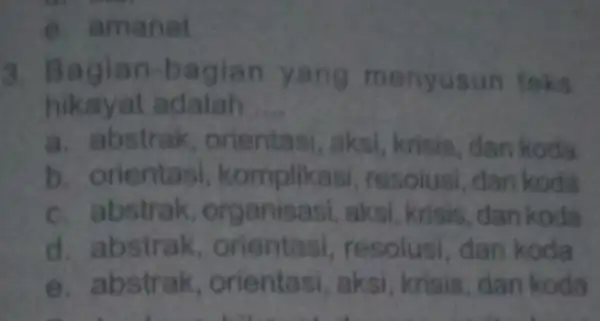 e. amanat 3. Bagia n-bagian yang menyusun teks hikayat adalah __ a. abstrak , orientasi, aksi krisis, dan koda b. orientasi komplikasi resolusi, dan