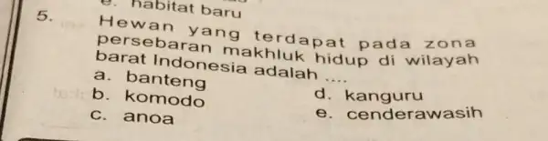 e. habitat baru 5. wan ya ng terda ona persebaran makhluk pat pad barat Indonesia adalah __ a.oanteng b. komodo d kanguru C. anoa