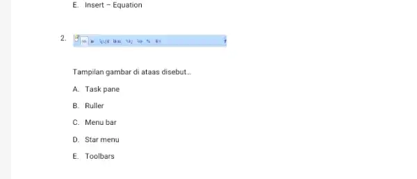 E. Insert-Equation 2. ", "tit Tampilan gambar di ataas disebut. __ A. Task pane B. Ruller C. Menu bar D. Star menu E. Toolbars