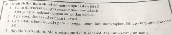 E. Isilah titik dibawah ini dengan singkat dan jelas! 1. Yang dimaksud dengan yaumul mahsyar adalah. __ 2. Apa yang dimaksud dengan surga dan