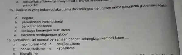 e. solidaritas antarwarga masyarakat di tingkat hasionar di primordial 15. __ Berikut ini yang bukan pelaku utama dan sekaligus merupakan motor penggerak globalisasi adalah