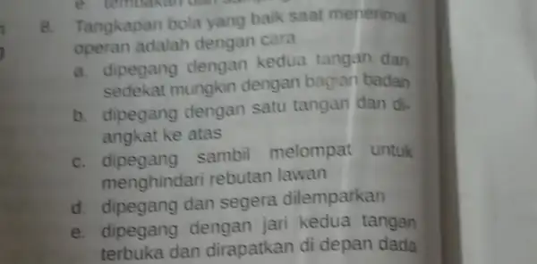 e. tembakan dan 8. Tangkapan bola yang baik saat menerima operan adalah dengan cara __ a. dipegang dengan kedua tangan dan sedekat mungkin dengan