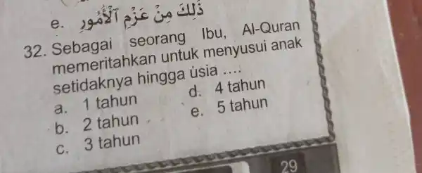 e. 32 seorang |bu, Al -Quran memeritah kan untuk menyusui anak setidaknya hingga usia . __ d 4 tahun a. 1 tahun e 5