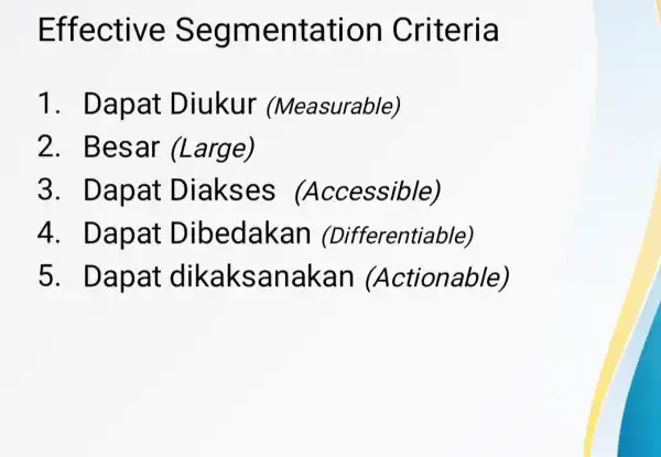 Effective Segm entation Criteria 1. Dapat Diukur (Measurable) 2. Besar (Large) 3. Dapat Diakses (Accessible) 4. Dapat Dibedakan (Differentiable) 5. Dapat dikaksanakan (Actionable)