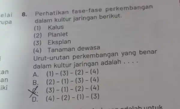 elai upa an an iki 8 . Perhatikan fase-fase perkembangan dalam kultur jaringan berikut. (1) Kalus (2) Planlet (3) Eksplan (4) Tanaman dewasa urutan