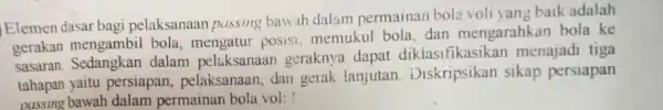 Elemen dasar bagi pelaksanaan pussing bawah dalam permainan bola voli yan g baik adalah gerakan mengambil bola posisi, memukul bola,dan mengarahkan bola ke sasaran