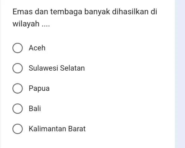 Emas dan tembaga banyak dihasilkan di wilayah __ Aceh Sulawesi Selatan Papua Bali Kalimantan Barat