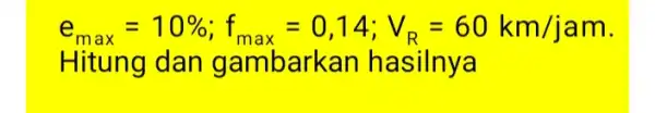 e_(max)=10% ;f_(max)=0,14;V_(R)=60km/jam Hitung dan gambarkan hasilnya