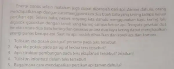 Energi panas selain matahari diperoleh dari api. Zaman dahulu, orang mendapatkanapidengan cara menggosokkandua buah kering sampai keluar percikan api. Selain batu, nenek moyang kita