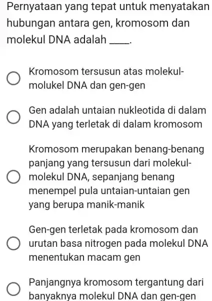 ernyataan yang tepat untuk enyatakan hubungan antara gen , kromosom I dan molekul DNA adalah __ Kromosom tersusun atas molekul molukel DNA dan gen-gen