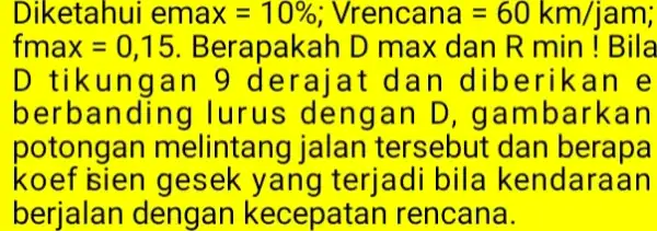 <etahui emax=10% ,Vrencana=60km/jam fmax=0,15 Berapakah D max dan R min! Bila D tikungan 9 derajat dan dib erikan e berb anding Turus dengan D,