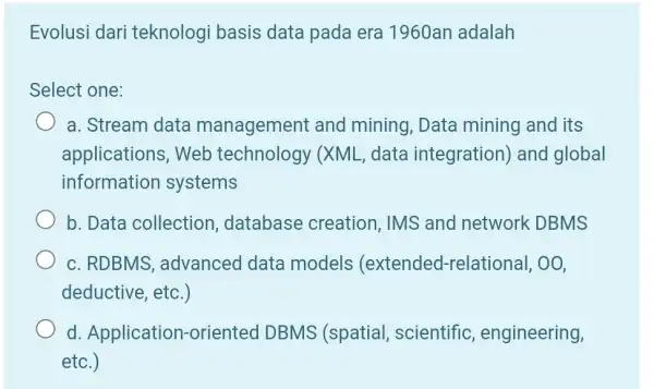 Evolusi dari teknologi basis data pada era 1960an adalah Select one: a. Stream data management and mining, Data mining and its applications, Web technology