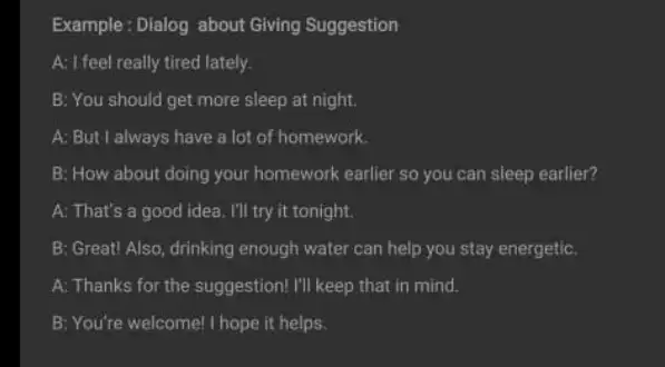 Example: Dialog about Giving Suggestion A: I feel really tired lately. B: You should get more sleep at night. A: But I always have