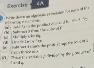 Exercise Write down an algebraic expression for each of the following statements. (a) Add 5y to the product of a and b. ab+45y (b)