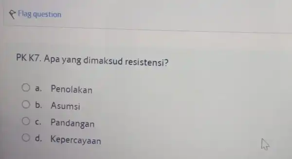 F Flag question PK K7. Apa yang dimaksud resistensi? a. Penolakan b. Asumsi c. Pandangan d. Kepercayaan