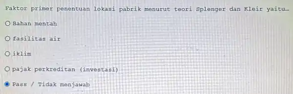 Faktor primer penentuan lokasi pabrik menurut teori Splenger dan Kleir yaitu... __ Bahan mentah fasilitas air iklim pajak perkreditan (investasi) Pass / Tidak menjawab